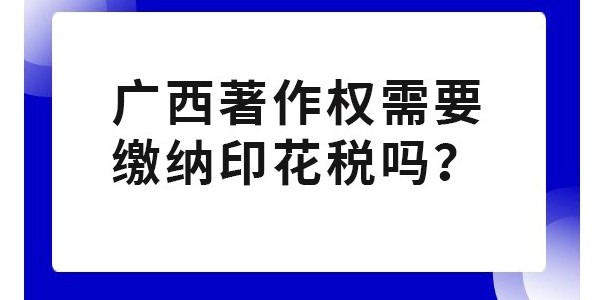 廣西著作權(quán)需要繳納印花稅嗎？