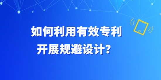 如何利用有效專(zhuān)利開(kāi)展規(guī)避設(shè)計(jì)？