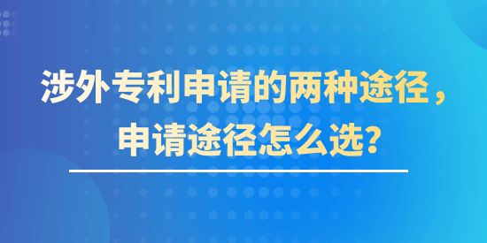 涉外專利申請(qǐng)的兩種途徑，申請(qǐng)途徑該怎么選？