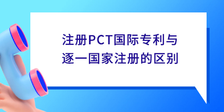 注冊(cè)PCT國(guó)際專利與逐一國(guó)家注冊(cè)的區(qū)別,