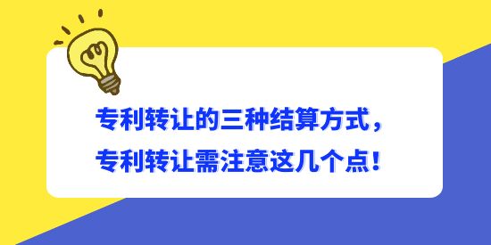 專利轉(zhuǎn)讓的三種結(jié)算方式，專利轉(zhuǎn)讓需注意這幾個(gè)點(diǎn)！