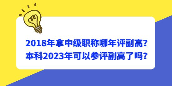 2018年拿中級職稱哪年評副高？本科2023年可以參評副高了嗎？