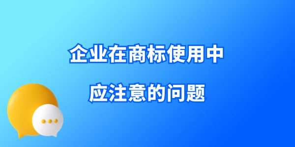 收藏！企業(yè)在商標(biāo)使用中應(yīng)注意的問(wèn)題